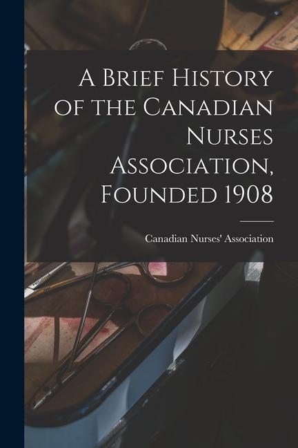 A Brief History of the Canadian Nurses Association Founded 1908