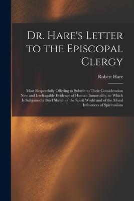 Dr. Hare‘s Letter to the Episcopal Clergy: Most Respectfully Offering to Submit to Their Consideration New and Irrefragable Evidence of Human Inmortal