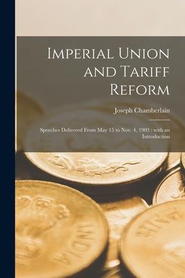 Imperial Union and Tariff Reform: Speeches Delivered From May 15 to Nov. 4 1903: With an Introduction