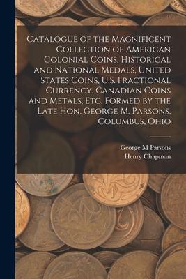 Catalogue of the Magnificent Collection of American Colonial Coins Historical and National Medals United States Coins U.S. Fractional Currency Can