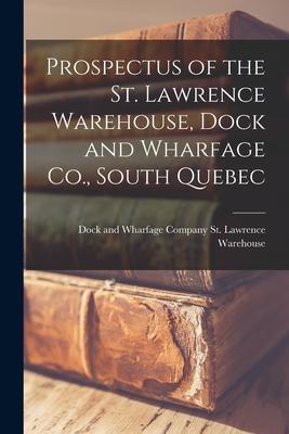 Prospectus of the St. Lawrence Warehouse Dock and Wharfage Co. South Quebec [microform]