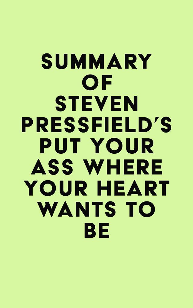 Summary of Steven Pressfield‘s Put Your Ass Where Your Heart Wants to Be