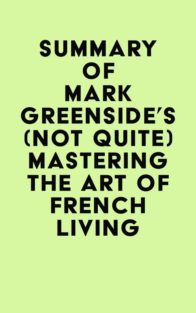 Summary of Mark Greenside‘s (Not Quite) Mastering the Art of French Living