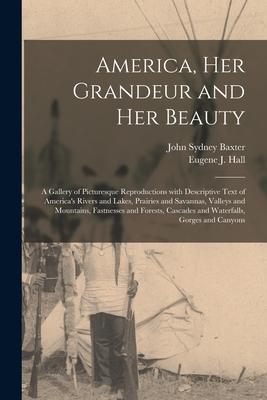 America Her Grandeur and Her Beauty: a Gallery of Picturesque Reproductions With Descriptive Text of America‘s Rivers and Lakes Prairies and Savanna