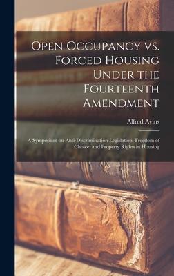 Open Occupancy Vs. Forced Housing Under the Fourteenth Amendment; a Symposium on Anti-discrimination Legislation Freedom of Choice and Property Rights in Housing