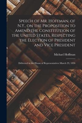 Speech of Mr. Hoffman of N.Y. on the Proposition to Amend the Constitution of the United States Respecting the Election of President and Vice Presi