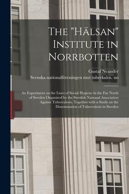 The Hälsan Institute in Norrbotten: an Experiment on the Lines of Social Hygiene in the Far North of Sweden Organized by the Swedish National Associ