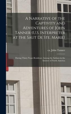 A Narrative of the Captivity and Adventures of John Tanner (U.S. Interpreter at the Saut De Ste. Marie): During Thirty Years Residence Among the India
