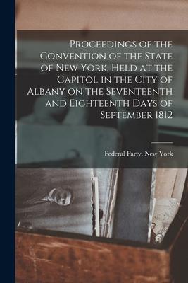 Proceedings of the Convention of the State of New York Held at the Capitol in the City of Albany on the Seventeenth and Eighteenth Days of September