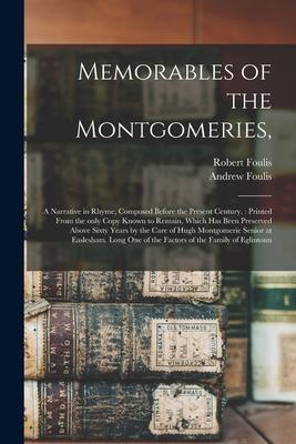 Memorables of the Montgomeries: a Narrative in Rhyme Composed Before the Present Century.: Printed From the Only Copy Known to Remain Which Has Bee