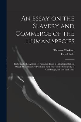 An Essay on the Slavery and Commerce of the Human Species: Particularly the African; Translated From a Latin Dissertation Which Was Honoured With the