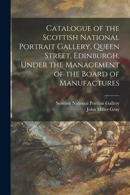 Catalogue of the Scottish National Portrait Gallery Queen Street Edinburgh Under the Management of the Board of Manufactures