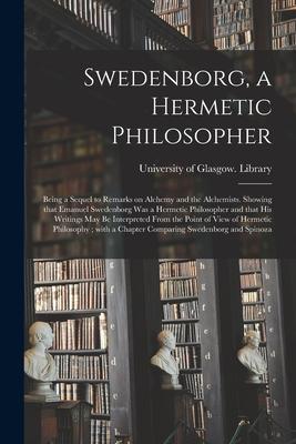 Swedenborg a Hermetic Philosopher: Being a Sequel to Remarks on Alchemy and the Alchemists. Showing That Emanuel Swedenborg Was a Hermetic Philosophe