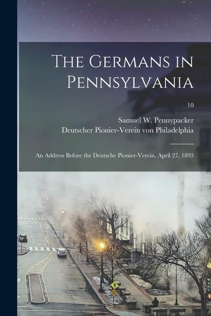 The Germans in Pennsylvania: an Address Before the Deutsche Pionier-Verein April 27 1893; 10