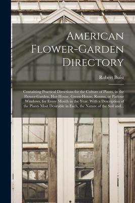 American Flower-garden Directory; Containing Practical Directions for the Culture of Plants in the Flower-garden Hot-house Green-house Rooms or P