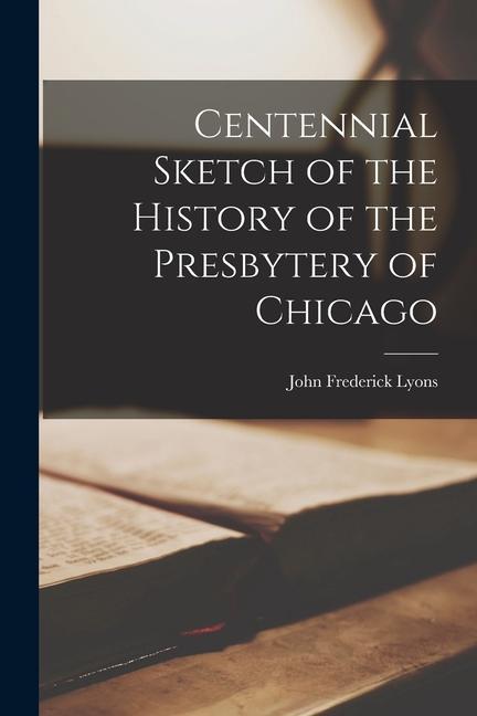 Centennial Sketch of the History of the Presbytery of Chicago