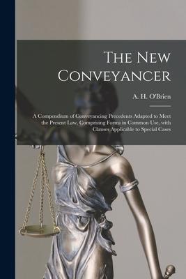 The New Conveyancer [microform]: a Compendium of Conveyancing Precedents Adapted to Meet the Present Law Comprising Forms in Common Use With Clauses