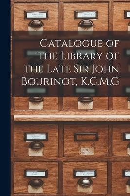 Catalogue of the Library of the Late Sir John Bourinot K.C.M.G [microform]