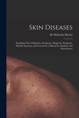 Skin Diseases [electronic Resource]: Including Their Definition Symptoms Diagnosis Prognosis Morbid Anatomy and Treatment a Manual for Students an
