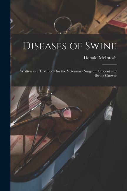 Diseases of Swine: Written as a Text Book for the Veterinary Surgeon Student and Swine Grower