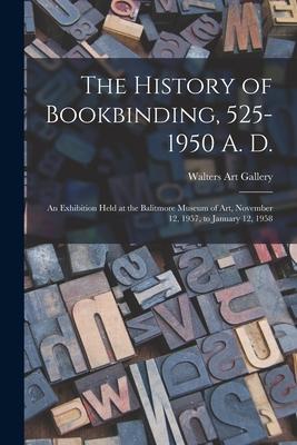 The History of Bookbinding 525-1950 A. D.: an Exhibition Held at the Balitmore Museum of Art November 12 1957 to January 12 1958