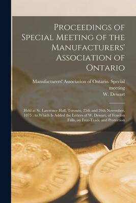 Proceedings of Special Meeting of the Manufacturers‘ Association of Ontario [microform]: Held at St. Lawrence Hall Toronto 25th and 26th November 1