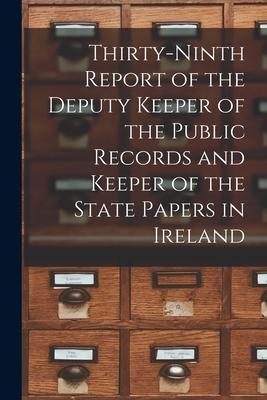 Thirty-ninth Report of the Deputy Keeper of the Public Records and Keeper of the State Papers in Ireland