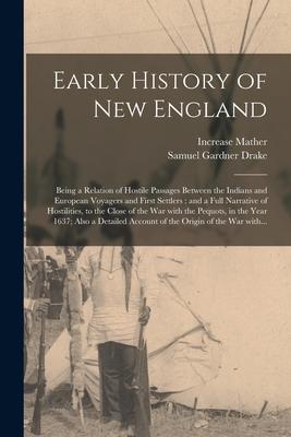 Early History of New England: Being a Relation of Hostile Passages Between the Indians and European Voyagers and First Settlers: and a Full Narrativ