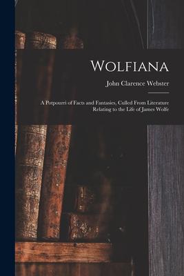 Wolfiana: a Potpourri of Facts and Fantasies Culled From Literature Relating to the Life of James Wolfe
