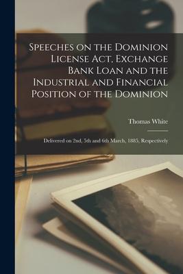 Speeches on the Dominion License Act Exchange Bank Loan and the Industrial and Financial Position of the Dominion [microform]: Delivered on 2nd 5th