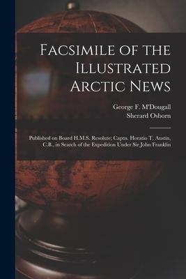 Facsimile of the Illustrated Arctic News [microform]: Published on Board H.M.S. Resolute; Captn. Horatio T. Austin C.B. in Search of the Expedition