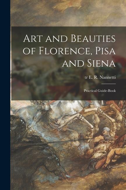 Art and Beauties of Florence Pisa and Siena; Practical Guide-book
