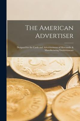 The American Advertiser: ed for the Cards and Advertisements of Mercantile & Manufacturing Establishments