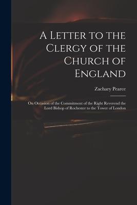 A Letter to the Clergy of the Church of England: on Occasion of the Commitment of the Right Reverend the Lord Bishop of Rochester to the Tower of Lond