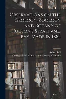Observations on the Geology Zoology and Botany of Hudson‘s Strait and Bay Made in 1885