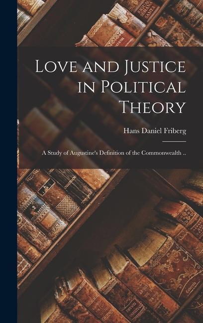 Love and Justice in Political Theory; a Study of Augustine‘s Definition of the Commonwealth ..