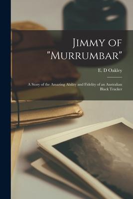 Jimmy of Murrumbar: a Story of the Amazing Ability and Fidelity of an Australian Black Tracker