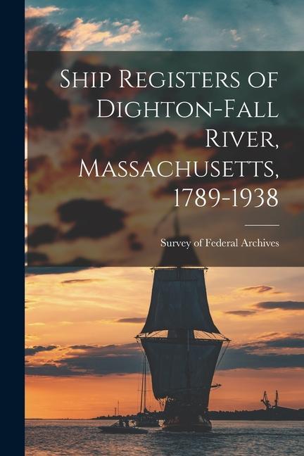Ship Registers of Dighton-Fall River Massachusetts 1789-1938
