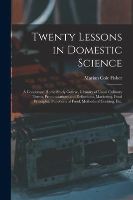 Twenty Lessons in Domestic Science: a Condensed Home Study Course Glossary of Usual Culinary Terms Pronunciations and Definitions Marketing Food P