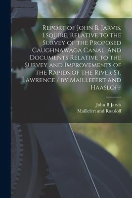 Report of John B. Jarvis  Relative to the Survey of the Proposed Caughnawaga Canal. And Documents Relative to the Survey and Improvements of