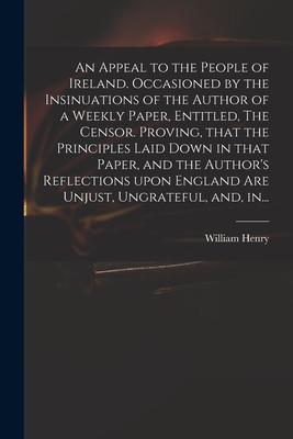 An Appeal to the People of Ireland. Occasioned by the Insinuations of the Author of a Weekly Paper Entitled The Censor. Proving That the Principles