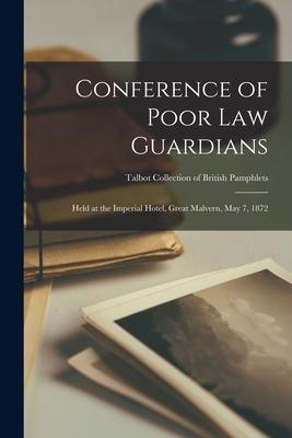 Conference of Poor Law Guardians: Held at the Imperial Hotel Great Malvern May 7 1872; Talbot Collection of British Pamphlets