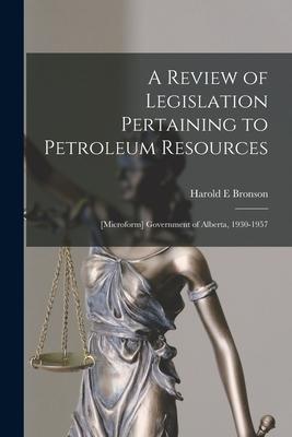 A Review of Legislation Pertaining to Petroleum Resources; [microform] Government of Alberta 1930-1957