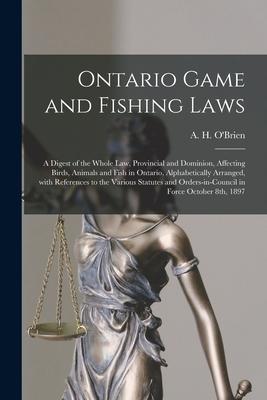 Ontario Game and Fishing Laws [microform]: a Digest of the Whole Law Provincial and Dominion Affecting Birds Animals and Fish in Ontario Alphabeti