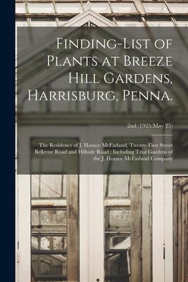 Finding-list of Plants at Breeze Hill Gardens Harrisburg Penna.: the Residence of J. Horace McFarland Twenty-first Street Bellevue Road and Hillsid