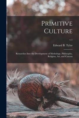 Primitive Culture: Researches Into the Development of Mythology Philosophy Religion Art and Custom; v.1