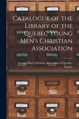 Catalogue of the Library of the Quebec Young Men‘s Christian Association [microform]
