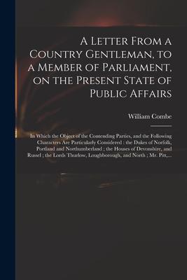 A Letter From a Country Gentleman to a Member of Parliament on the Present State of Public Affairs: in Which the Object of the Contending Parties a