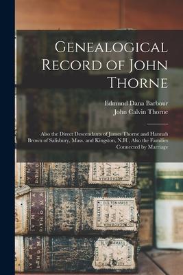 Genealogical Record of John Thorne: Also the Direct Descendants of James Thorne and Hannah Brown of Salisbury Mass. and Kingston N.H. Also the Fami