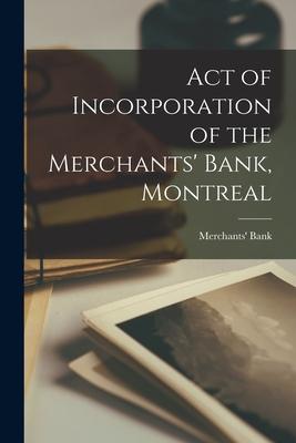 Act of Incorporation of the Merchants‘ Bank Montreal [microform]
